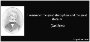 remember the great atmosphere and the great stadium. - Carl Zeiss