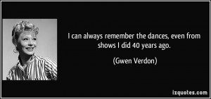 ... remember the dances, even from shows I did 40 years ago. - Gwen Verdon