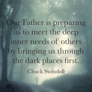 ... by bringing us through the dark places first. Chuck Swindoll quote