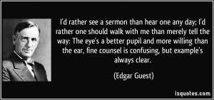 rather see a sermon than hear one any day; I'd rather one should ...
