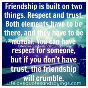 Friendship is built on two things. Respect and trust. Both elements ...