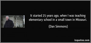 ... teaching elementary school in a small town in Missouri. - Dan Simmons