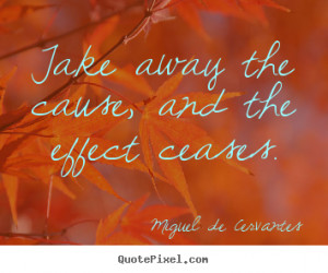 Quotes about motivational - Take away the cause, and the effect ceases ...