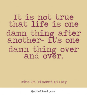 Quotes about life - It is not true that life is one damn thing after ...
