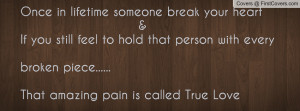 someone break your heart &If you still feel to hold that person ...