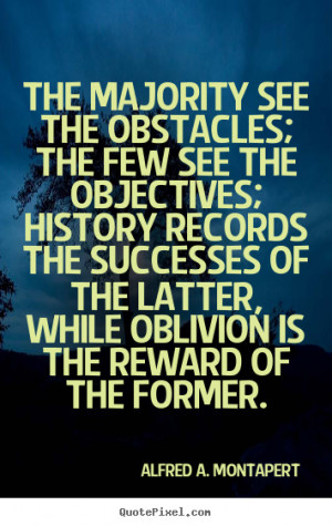 The majority see the obstacles; the few see the objectives; history ...