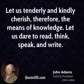 John Adams - Let us tenderly and kindly cherish, therefore, the means ...