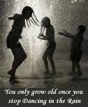 You only grow old once you stop Dancing in the Rain