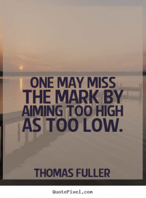 Thomas Fuller Quotes One May Miss The Mark Aiming Too High