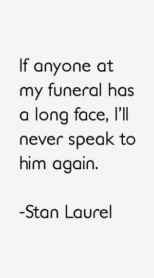 If anyone at my funeral has a long face, I'll never speak to him again ...