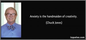 Anxiety is the handmaiden of creativity. - Chuck Jones
