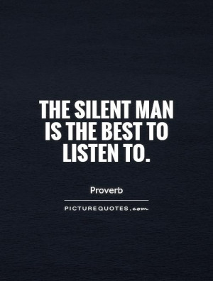 The silent man is the best to listen to Picture Quote #1