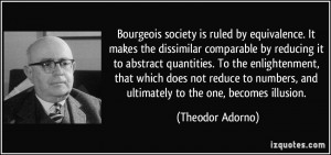 Bourgeois society is ruled by equivalence. It makes the dissimilar ...