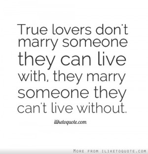 True lovers don't marry someone they can live with, they marry someone ...