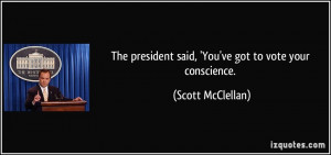 ... president said, 'You've got to vote your conscience. - Scott McClellan