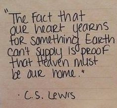 The fact that our heart yearns for something Earth can't supply is ...
