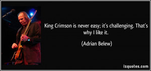 King Crimson is never easy; it's challenging. That's why I like it ...