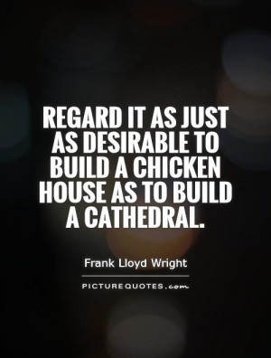 ... as just as desirable to build a chicken house as to build a cathedral