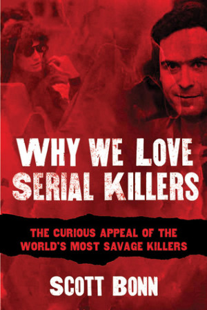 Why We Love Serial Killers: The Curious Appeal of the World's Most ...