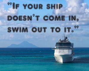 If your ship doesn't come in, swim out to it.