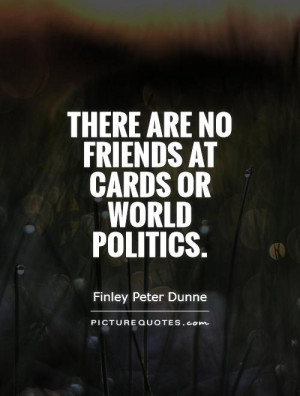 There are no friends at cards or world politics Picture Quote #1