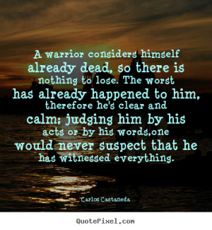 Carlos Castaneda Quotes - A warrior considers himself already dead, so ...