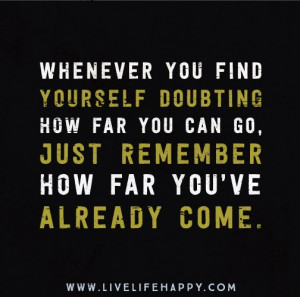 Whenever you find yourself doubting how far you can go, just remember ...