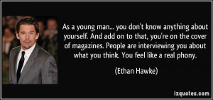 ... you about what you think. You feel like a real phony. - Ethan Hawke