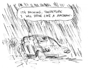 It's raining, therefore I will drive like a madman.