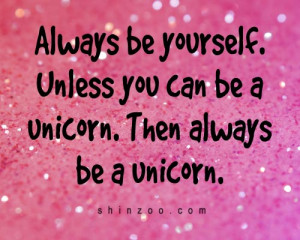 ... be yourself. Unless you can be a unicorn. Then always be a unicorn