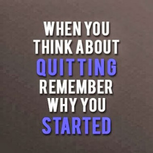 When you think about Quitting Remember why you started.