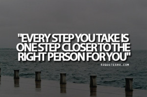 ... every step you take is one step closer to the right person for you