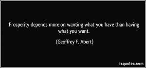... wanting what you have than having what you want. - Geoffrey F. Abert