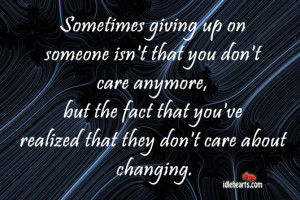 Sometimes giving up on someone isn’t that you don’t care anymore ...