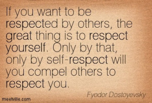 If you want to be respected by others the great thing is to respect ...
