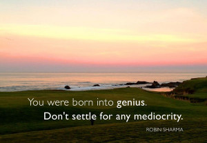 You were born into genius. Don't settle for any mediocrity.