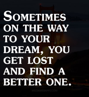 Sometimes on the way to your dream, you get lost and find a better one ...