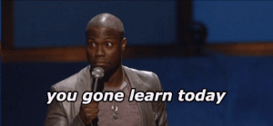 You-Gonna-Learn-Today-Kevin-Hart-Stand-Up-Gif.gif