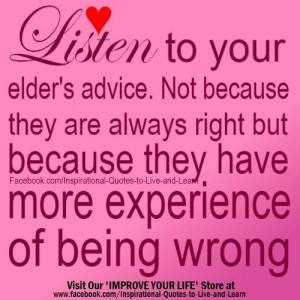 Listen to your elders' advice. Not because they are always right, but ...