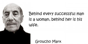 Groucho Marx - Behind every successful man is a woman, behind her is ...