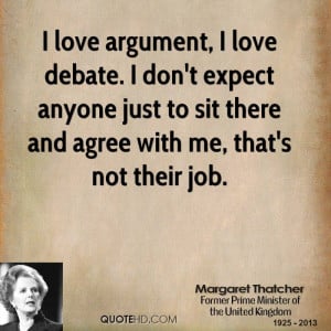 love argument, I love debate. I don't expect anyone just to sit ...