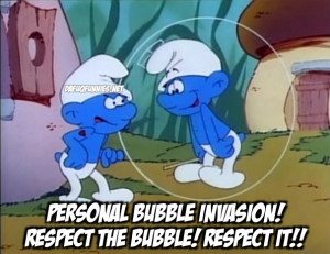 Personal bubble invasion! respect the bubble! respect it ...