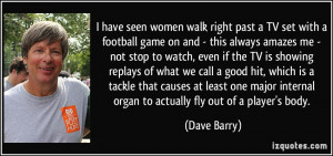 have seen women walk right past a TV set with a football game on and ...