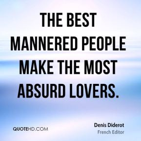 Denis Diderot - The best mannered people make the most absurd lovers.