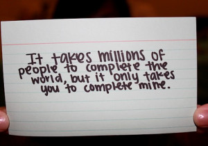 ... people to complete the world, but it only takes you to complete mine
