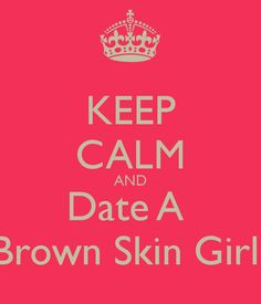 KEEP CALM AND Date A Brown Skin Girl More