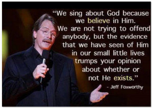 We sing about God because we believe in him.... Jeff Foxworthy