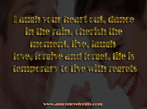 Laugh your heart out, dance in the rain, cherish the moment, live ...