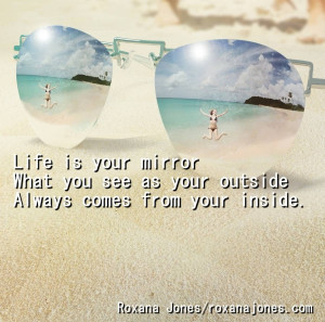 Positive Quotes - Life Is Your Mirror What You See As Your Outside.