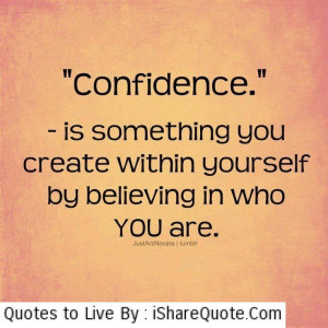 Confidence- is something you create within yourself…